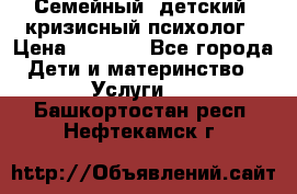 Семейный, детский, кризисный психолог › Цена ­ 2 000 - Все города Дети и материнство » Услуги   . Башкортостан респ.,Нефтекамск г.